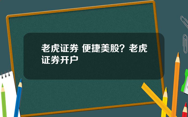 老虎证券 便捷美股？老虎证券开户